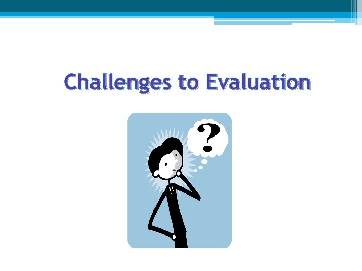 Challenges to Evaluation 