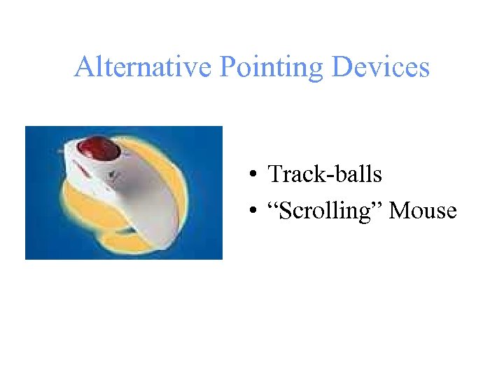 Alternative Pointing Devices • Track-balls • “Scrolling” Mouse 