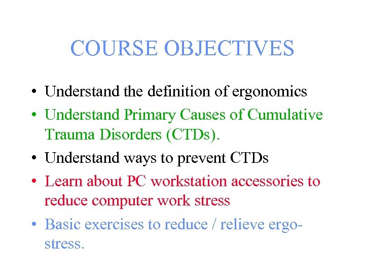 COURSE OBJECTIVES • Understand the definition of ergonomics • Understand Primary Causes of Cumulative