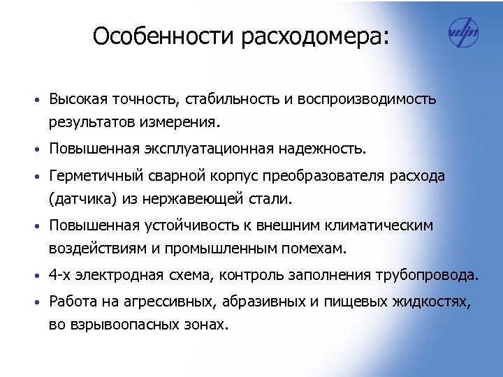 Особенности расходомера: • Высокая точность, стабильность и воспроизводимость результатов измерения. • Повышенная эксплуатационная надежность.