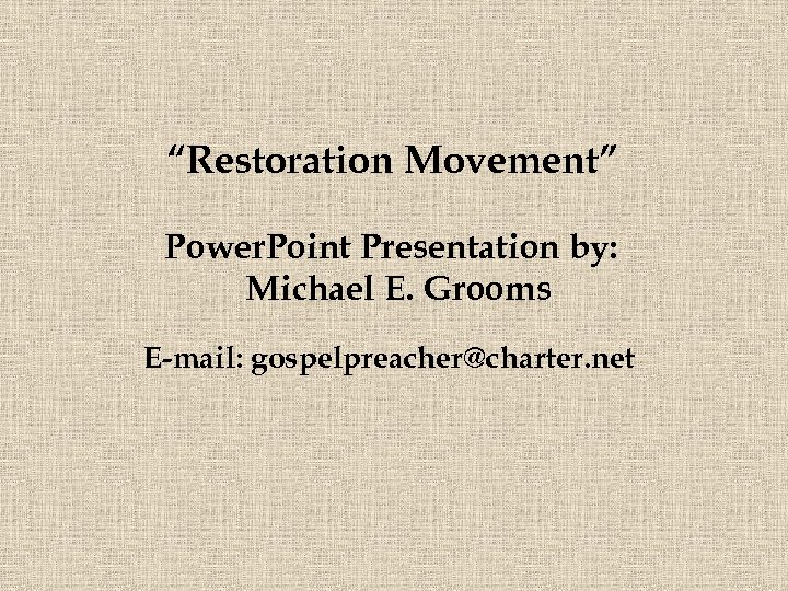 “Restoration Movement” Power. Point Presentation by: Michael E. Grooms E-mail: gospelpreacher@charter. net 