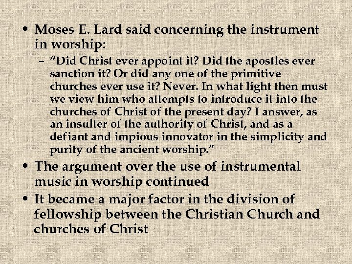  • Moses E. Lard said concerning the instrument in worship: – “Did Christ