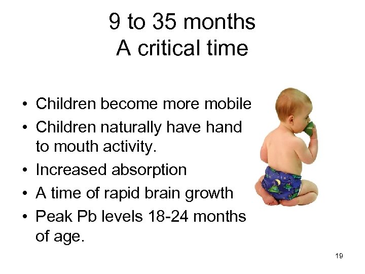 9 to 35 months A critical time • Children become more mobile • Children