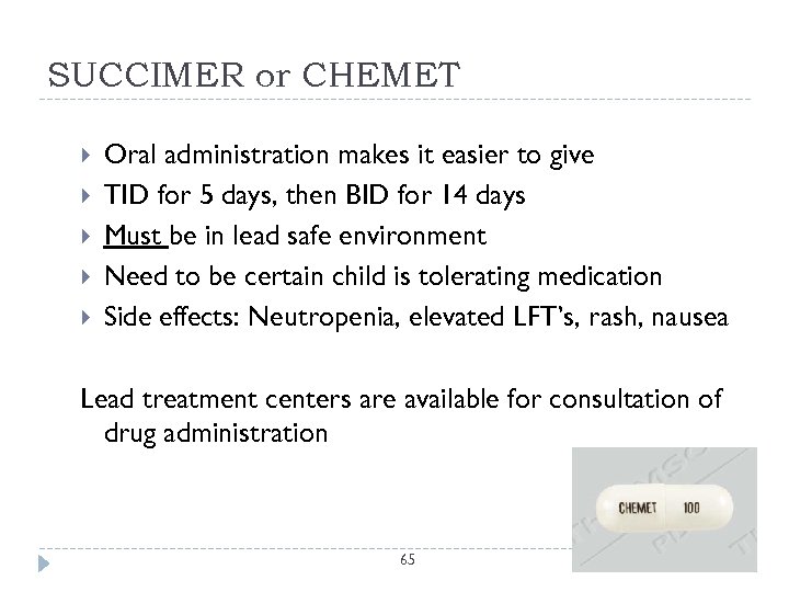 SUCCIMER or CHEMET Oral administration makes it easier to give TID for 5 days,