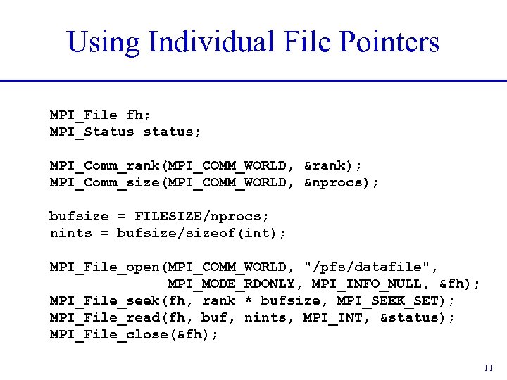 Using Individual File Pointers MPI_File fh; MPI_Status status; MPI_Comm_rank(MPI_COMM_WORLD, &rank); MPI_Comm_size(MPI_COMM_WORLD, &nprocs); bufsize =