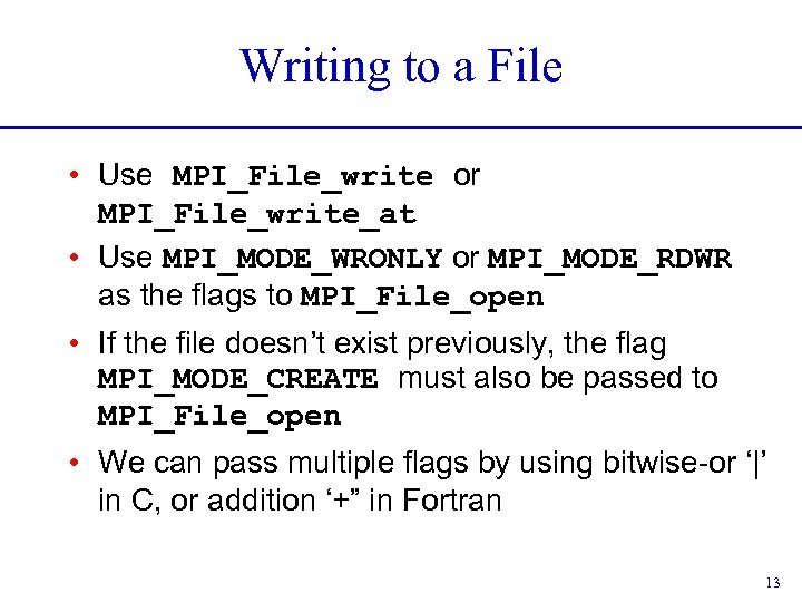 Writing to a File • Use MPI_File_write or MPI_File_write_at • Use MPI_MODE_WRONLY or MPI_MODE_RDWR