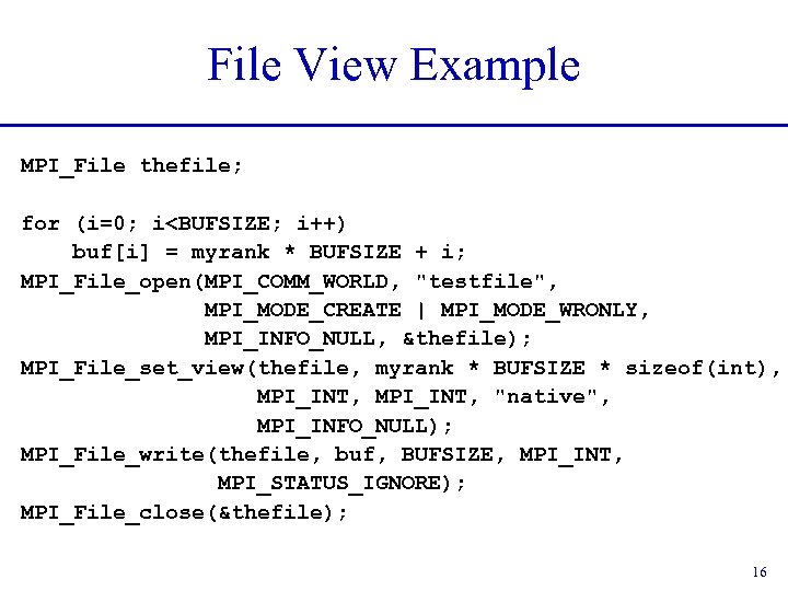 File View Example MPI_File thefile; for (i=0; i<BUFSIZE; i++) buf[i] = myrank * BUFSIZE