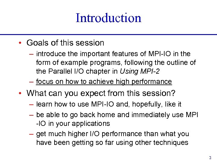 Introduction • Goals of this session – introduce the important features of MPI-IO in