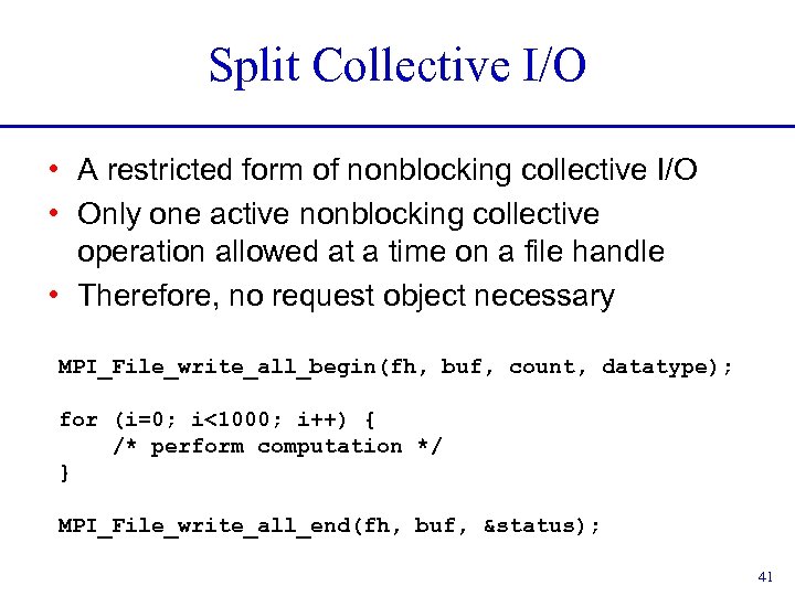 Split Collective I/O • A restricted form of nonblocking collective I/O • Only one