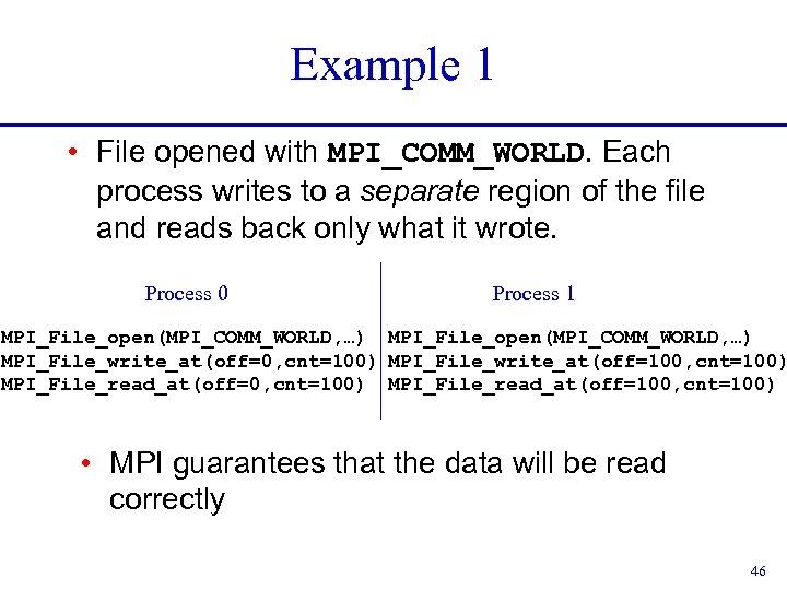 Example 1 • File opened with MPI_COMM_WORLD. Each process writes to a separate region