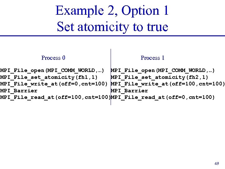 Example 2, Option 1 Set atomicity to true Process 0 Process 1 MPI_File_open(MPI_COMM_WORLD, …)