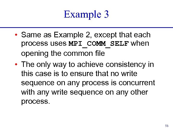 Example 3 • Same as Example 2, except that each process uses MPI_COMM_SELF when