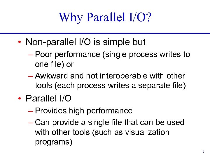 Why Parallel I/O? • Non-parallel I/O is simple but – Poor performance (single process