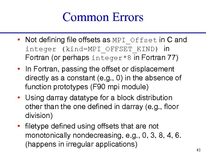 Common Errors • Not defining file offsets as MPI_Offset in C and integer (kind=MPI_OFFSET_KIND)