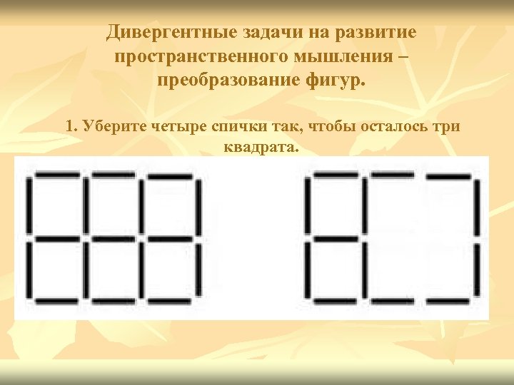 Дивергентные задачи на развитие пространственного мышления – преобразование фигур. 1. Уберите четыре спички так,