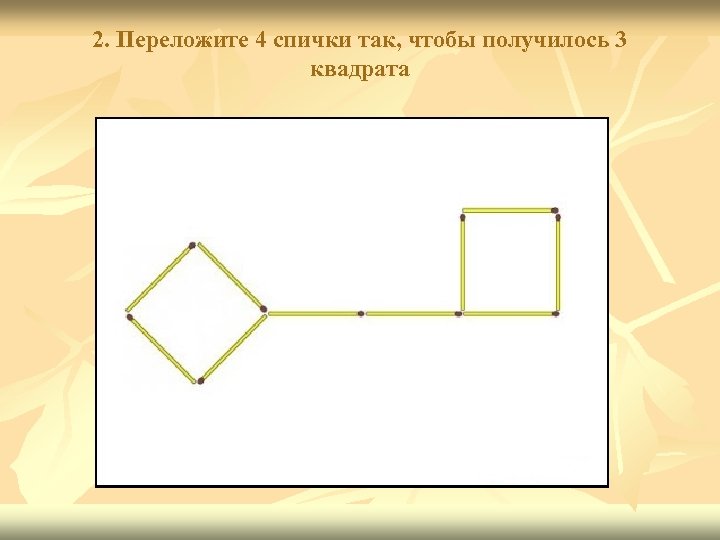2. Переложите 4 спички так, чтобы получилось 3 квадрата 