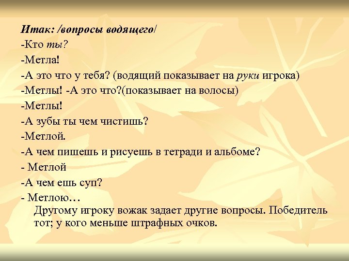 Итак: /вопросы водящего/ -Кто ты? -Метла! -А это что у тебя? (водящий показывает на