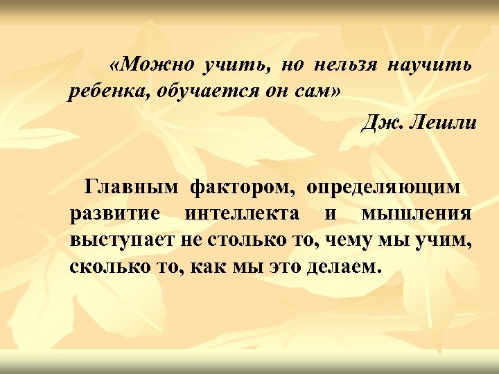  «Можно учить, но нельзя научить ребенка, обучается он сам» Дж. Лешли Главным фактором,