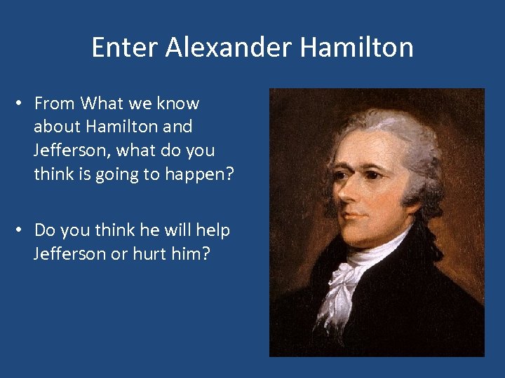 Enter Alexander Hamilton • From What we know about Hamilton and Jefferson, what do
