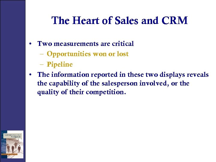 The Heart of Sales and CRM • Two measurements are critical – Opportunities won
