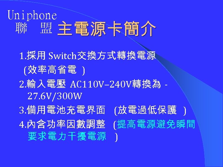 Uniphone 聯 盟 主電源卡簡介 1. 採用 Switch交換方式轉換電源 (效率高省電 ) 2. 輸入電壓 AC 110 V–