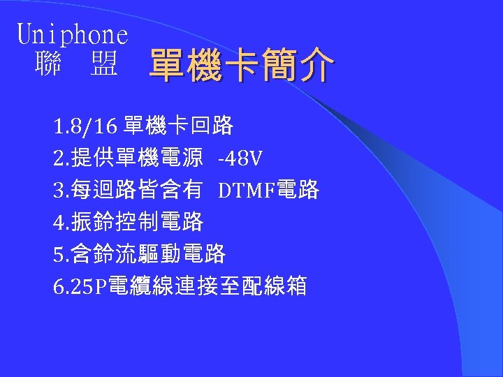 Uniphone 聯 盟 單機卡簡介 1. 8/16 單機卡回路 2. 提供單機電源 -48 V 3. 每迴路皆含有 DTMF電路