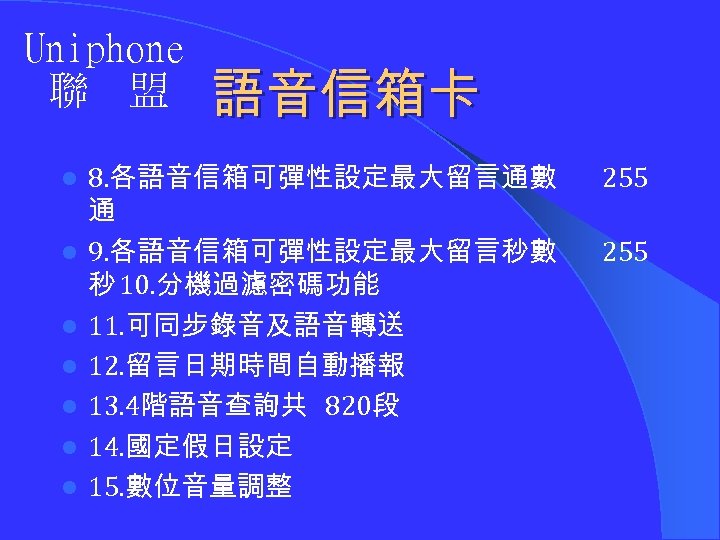 Uniphone 聯 盟 l l l l 語音信箱卡 8. 各語音信箱可彈性設定最大留言通數 通 9. 各語音信箱可彈性設定最大留言秒數 秒