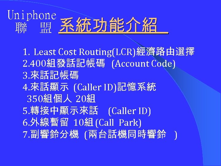 Uniphone 聯 盟 系統功能介紹 1. Least Cost Routing(LCR)經濟路由選擇 2. 400組發話記帳碼 (Account Code) 3. 來話記帳碼