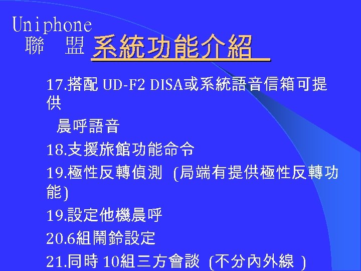 Uniphone 聯 盟 系統功能介紹 17. 搭配 UD-F 2 DISA或系統語音信箱可提 供 晨呼語音 18. 支援旅館功能命令 19.