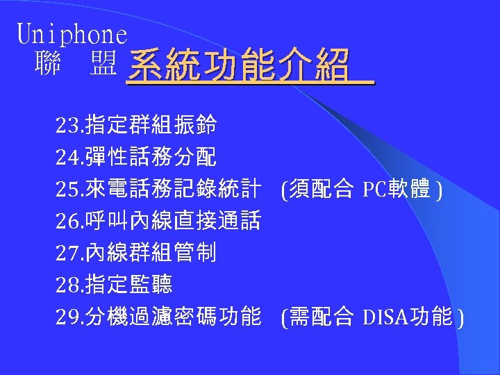 Uniphone 聯 盟 系統功能介紹 23. 指定群組振鈴 24. 彈性話務分配 25. 來電話務記錄統計 (須配合 PC軟體 ) 26.