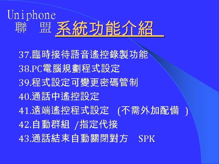 Uniphone 聯 盟 系統功能介紹 37. 臨時接待語音遙控錄製功能 38. PC電腦規劃程式設定 39. 程式設定可變更密碼管制 40. 通話中遙控設定 41. 遠端遙控程式設定