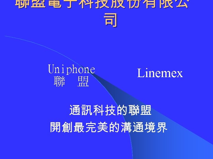 聯盟電子科技股份有限公 司 Uniphone 聯 盟 Linemex 通訊科技的聯盟 開創最完美的溝通境界 