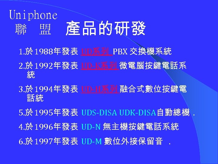 Uniphone 聯 盟 產品的研發 1. 於 1988年發表 UD系列 PBX 交換機系統 2. 於 1992年發表 UD-K系列