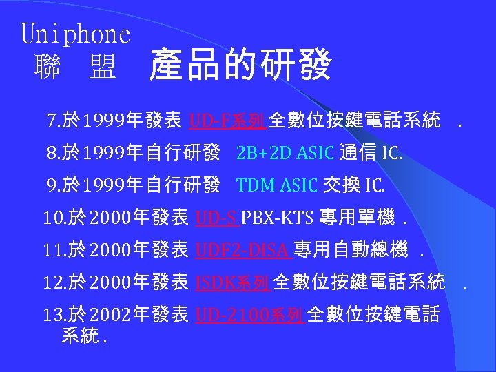 Uniphone 聯 盟 產品的研發 7. 於 1999年發表 UD-F系列 全數位按鍵電話系統. 8. 於 1999年自行研發 2 B+2