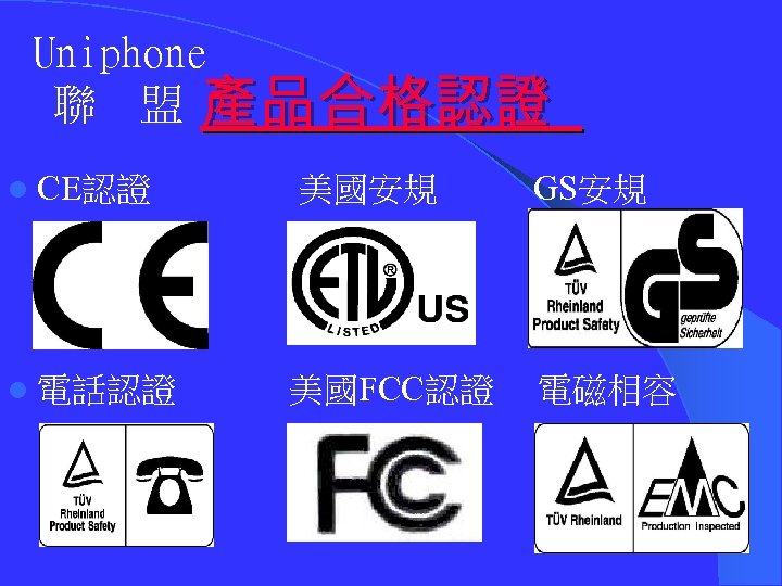 Uniphone 聯 盟 產品合格認證 l CE認證 美國安規 GS安規 l 電話認證 美國FCC認證 電磁相容 