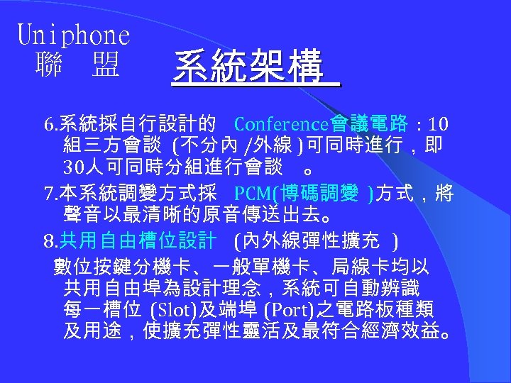 Uniphone 聯 盟 系統架構 6. 系統採自行設計的 Conference會議電路 : 10 組三方會談 (不分內 /外線 )可同時進行，即 30人可同時分組進行會談