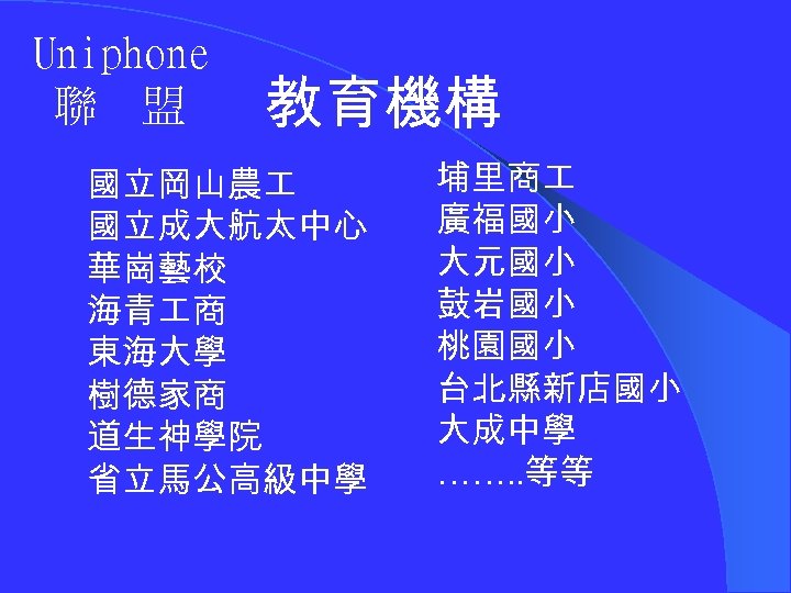 Uniphone 聯 盟 教育機構 國立岡山農 國立成大航太中心 華崗藝校 海青 商 東海大學 樹德家商 道生神學院 省立馬公高級中學 埔里商