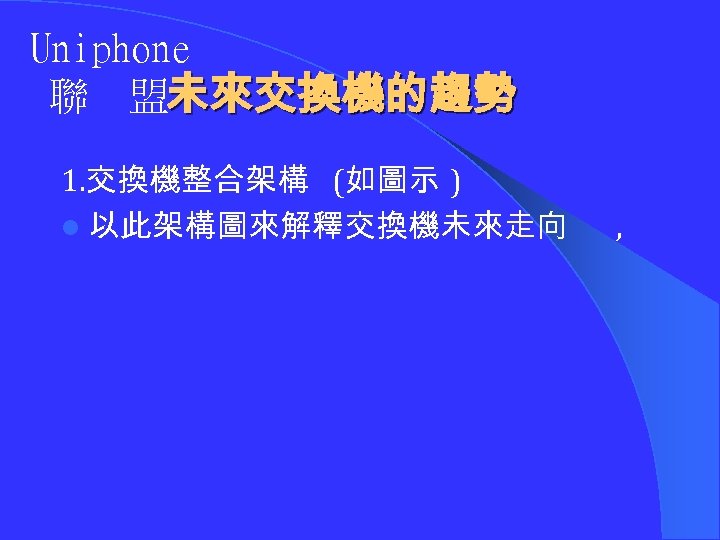 Uniphone 聯 盟未來交換機的趨勢 1. 交換機整合架構 (如圖示 ) l 以此架構圖來解釋交換機未來走向 , 