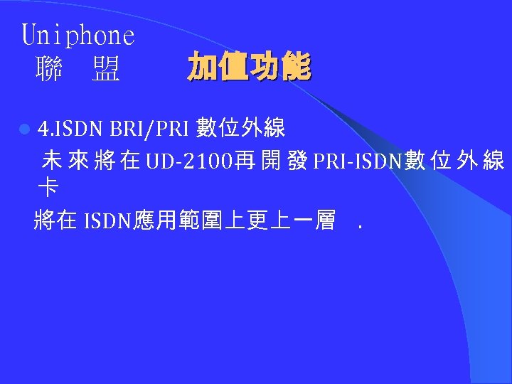 Uniphone 聯 盟 加值功能 l 4. ISDN BRI/PRI 數位外線 未 來 將 在 UD-2100再