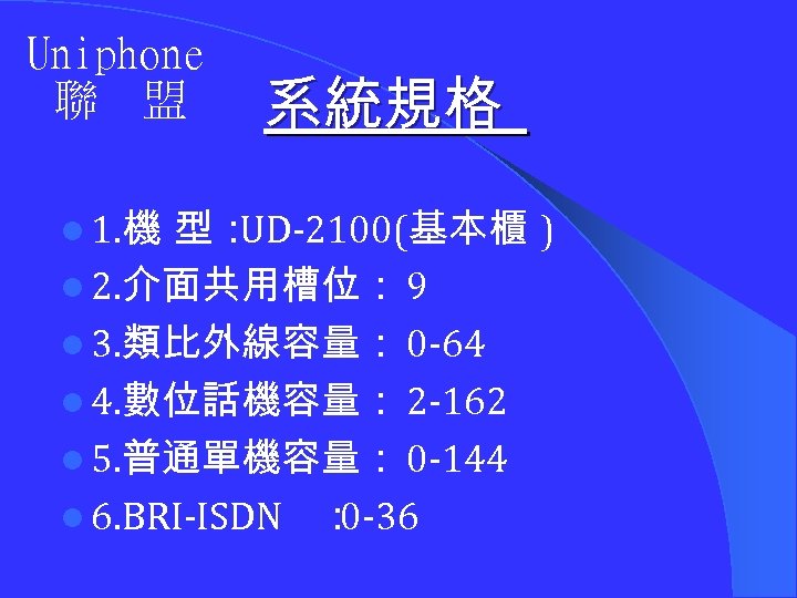 Uniphone 聯 盟 系統規格 l 1. 機 型： UD-2100(基本櫃 l 2. 介面共用槽位： 9 l