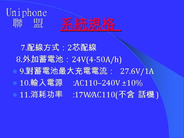 Uniphone 聯 盟 系統規格 7. 配線方式： 2芯配線 8. 外加蓄電池： 24 V(4 -50 A/h) l