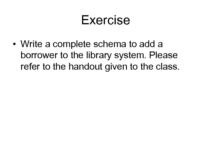 Exercise • Write a complete schema to add a borrower to the library system.