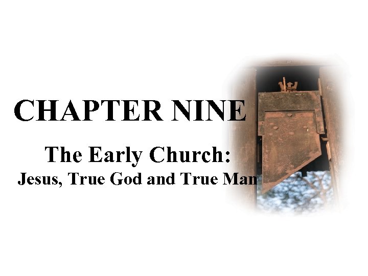 CHAPTER NINE The Early Church: Jesus, True God and True Man 
