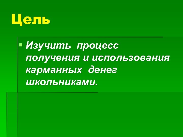 Цель § Изучить процесс получения и использования карманных денег школьниками. 
