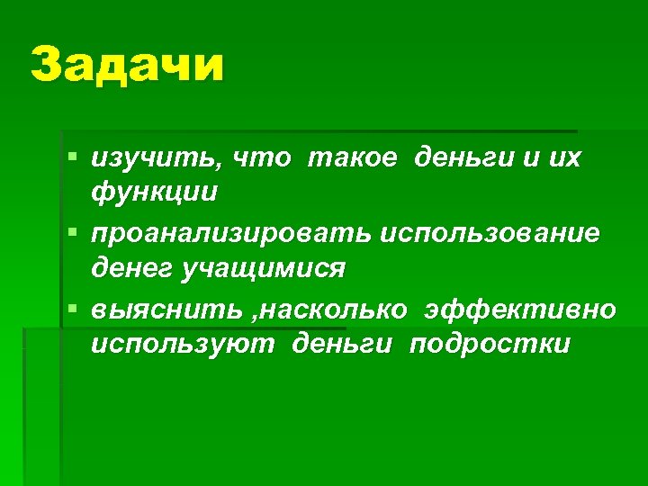 Задачи § изучить, что такое деньги и их функции § проанализировать использование денег учащимися