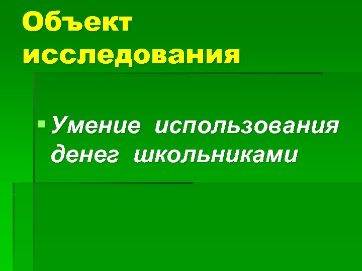 Объект исследования § Умение использования денег школьниками 