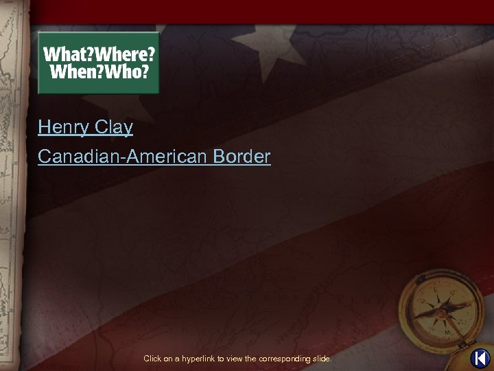 Henry Clay Canadian-American Border Click on a hyperlink to view the corresponding slide. 
