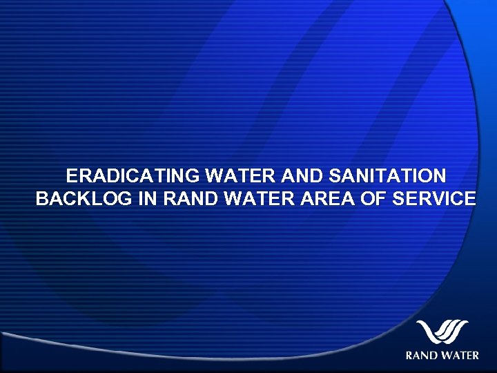 ERADICATING WATER AND SANITATION BACKLOG IN RAND WATER AREA OF SERVICE 