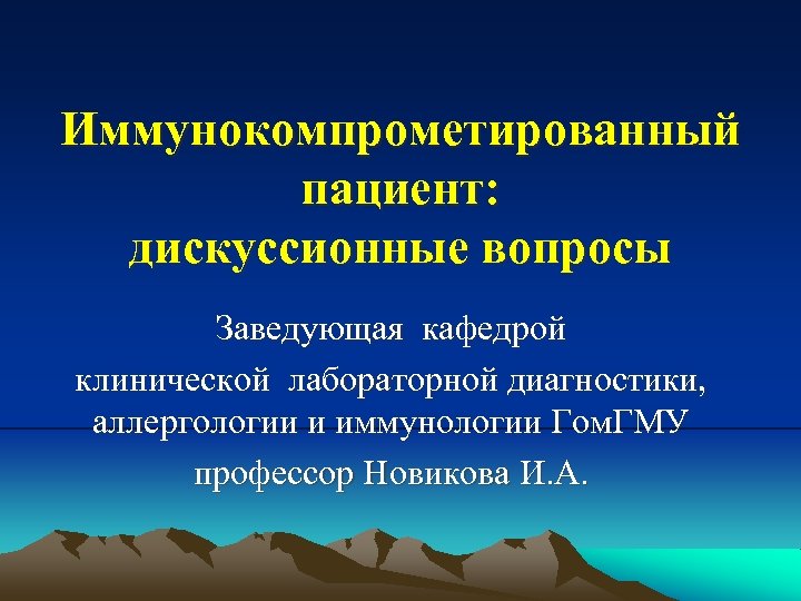 Иммунокомпрометированный пациент: дискуссионные вопросы Заведующая кафедрой клинической лабораторной диагностики, аллергологии и иммунологии Гом. ГМУ