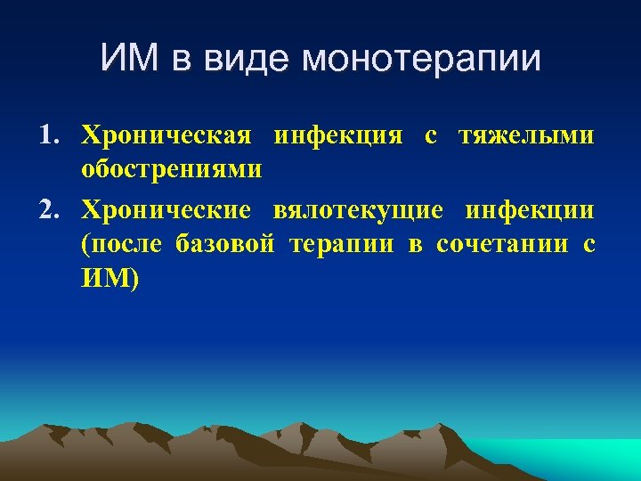 ИМ в виде монотерапии 1. Хроническая инфекция с тяжелыми обострениями 2. Хронические вялотекущие инфекции